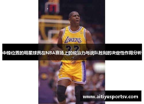 中锋位置的明星球员在NBA赛场上的统治力与战队胜利的决定性作用分析